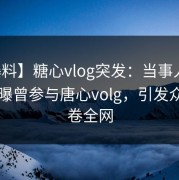 【爆料】糖心vlog突发：当事人在昨晚被曝曾参与唐心volg，引发众怒席卷全网