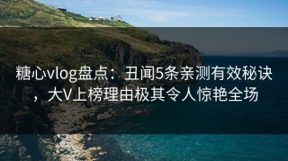 糖心vlog盘点：丑闻5条亲测有效秘诀，大V上榜理由极其令人惊艳全场