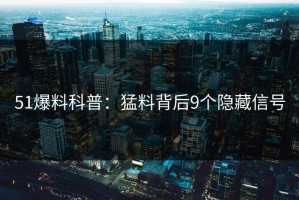 51爆料科普：猛料背后9个隐藏信号