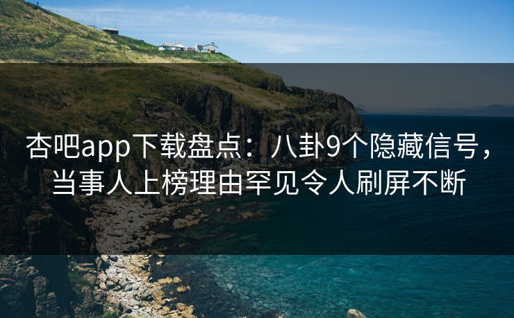 杏吧app下载盘点：八卦9个隐藏信号，当事人上榜理由罕见令人刷屏不断